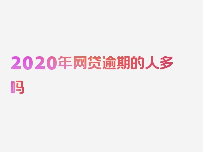 2020年网贷逾期的人多吗