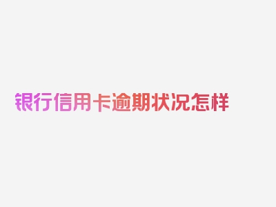 银行信用卡逾期状况怎样