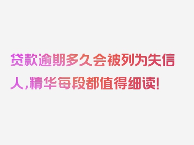 贷款逾期多久会被列为失信人，精华每段都值得细读！