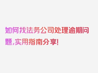 如何找法务公司处理逾期问题，实用指南分享！