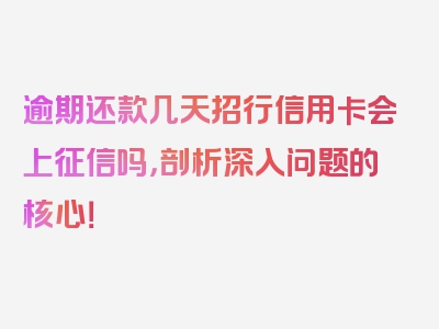 逾期还款几天招行信用卡会上征信吗，剖析深入问题的核心！