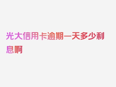 光大信用卡逾期一天多少利息啊