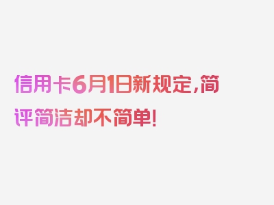 信用卡6月1日新规定，简评简洁却不简单！