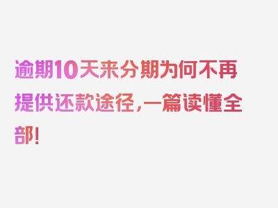 逾期10天来分期为何不再提供还款途径，一篇读懂全部！