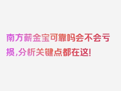 南方薪金宝可靠吗会不会亏损，分析关键点都在这！