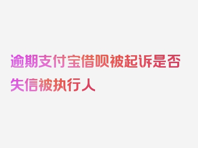 逾期支付宝借呗被起诉是否失信被执行人