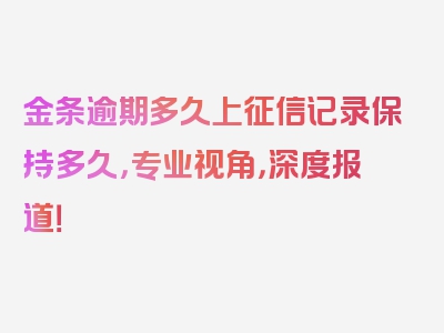 金条逾期多久上征信记录保持多久，专业视角，深度报道！