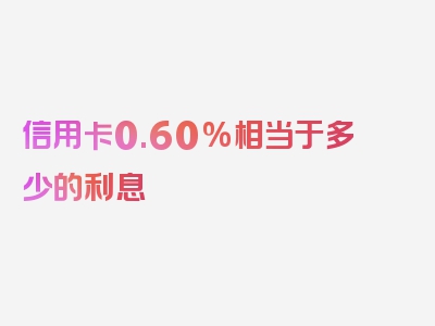 信用卡0.60%相当于多少的利息