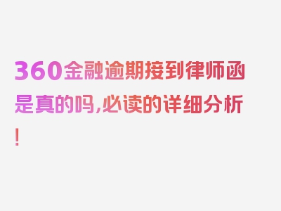 360金融逾期接到律师函是真的吗，必读的详细分析！