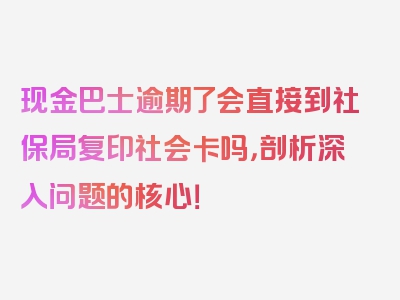 现金巴士逾期了会直接到社保局复印社会卡吗，剖析深入问题的核心！