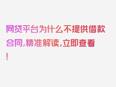 网贷平台为什么不提供借款合同，精准解读，立即查看！