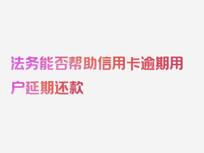 法务能否帮助信用卡逾期用户延期还款