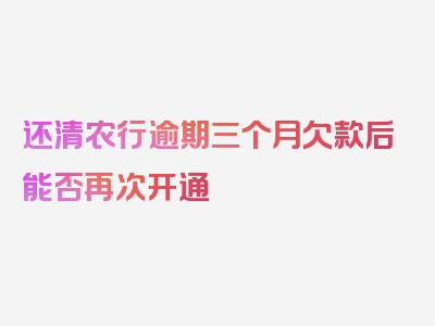 还清农行逾期三个月欠款后能否再次开通