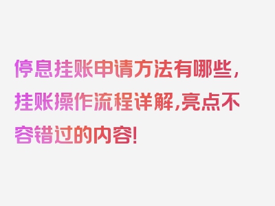 停息挂账申请方法有哪些,挂账操作流程详解，亮点不容错过的内容！