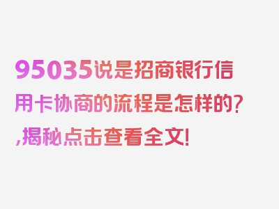 95035说是招商银行信用卡协商的流程是怎样的?，揭秘点击查看全文！