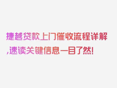 捷越贷款上门催收流程详解，速读关键信息一目了然！