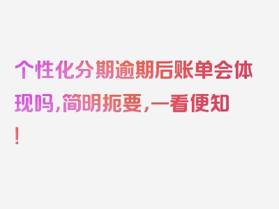 个性化分期逾期后账单会体现吗，简明扼要，一看便知！