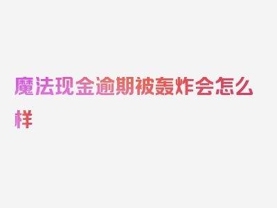 魔法现金逾期被轰炸会怎么样