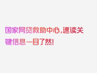 国家网贷救助中心，速读关键信息一目了然！