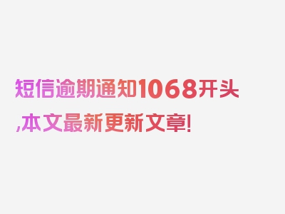 短信逾期通知1068开头,本文最新更新文章！