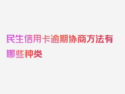 民生信用卡逾期协商方法有哪些种类