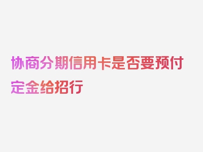 协商分期信用卡是否要预付定金给招行