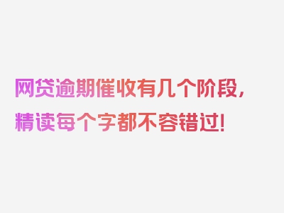 网贷逾期催收有几个阶段，精读每个字都不容错过！