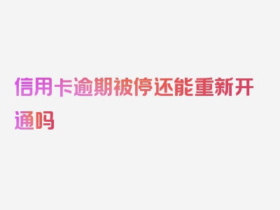 信用卡逾期被停还能重新开通吗