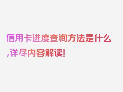 信用卡进度查询方法是什么，详尽内容解读！