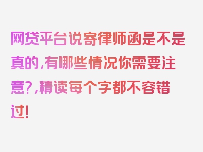 网贷平台说寄律师函是不是真的,有哪些情况你需要注意?，精读每个字都不容错过！