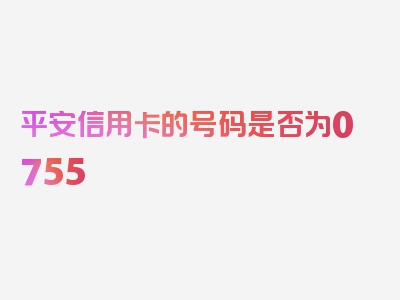 平安信用卡的号码是否为0755