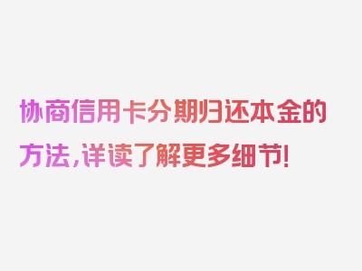 协商信用卡分期归还本金的方法，详读了解更多细节！