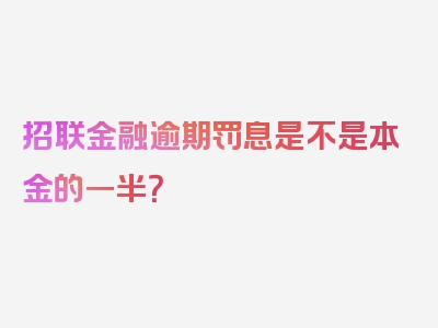 招联金融逾期罚息是不是本金的一半？