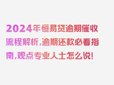 2024年恒易贷逾期催收流程解析,逾期还款必看指南，观点专业人士怎么说！