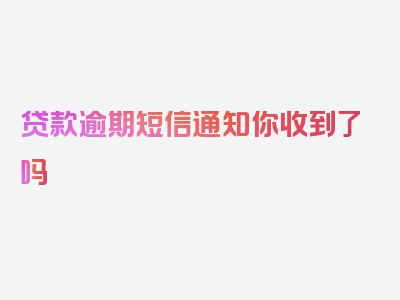 贷款逾期短信通知你收到了吗