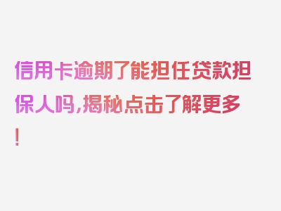 信用卡逾期了能担任贷款担保人吗，揭秘点击了解更多！