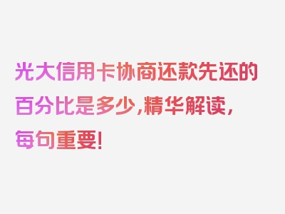 光大信用卡协商还款先还的百分比是多少，精华解读，每句重要！