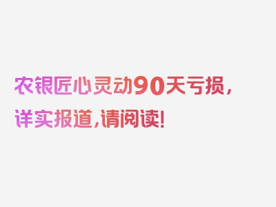 农银匠心灵动90天亏损，详实报道，请阅读！