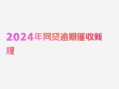 2024年网贷逾期催收新规