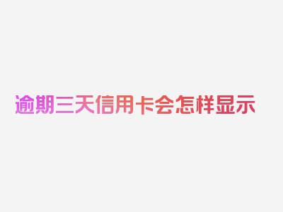 逾期三天信用卡会怎样显示