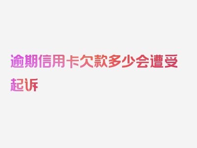 逾期信用卡欠款多少会遭受起诉