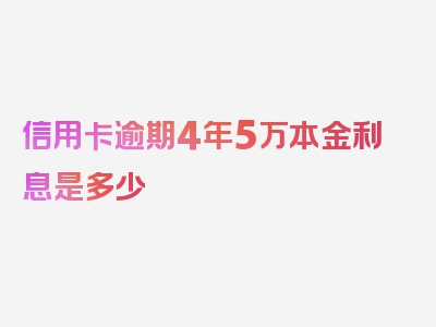 信用卡逾期4年5万本金利息是多少