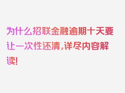 为什么招联金融逾期十天要让一次性还清，详尽内容解读！