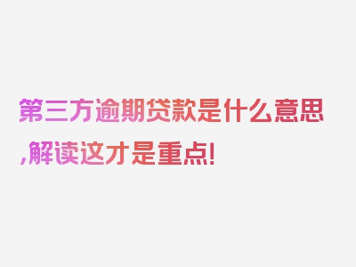 第三方逾期贷款是什么意思，解读这才是重点！