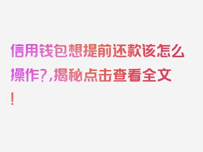 信用钱包想提前还款该怎么操作?，揭秘点击查看全文！