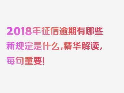 2018年征信逾期有哪些新规定是什么，精华解读，每句重要！