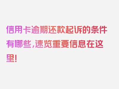 信用卡逾期还款起诉的条件有哪些，速览重要信息在这里！