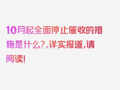 10月起全面停止催收的措施是什么?，详实报道，请阅读！