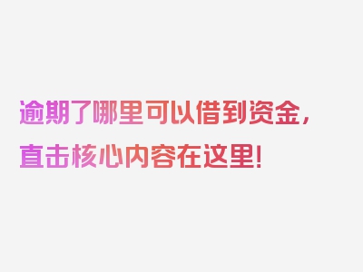 逾期了哪里可以借到资金，直击核心内容在这里！