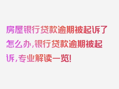 房屋银行贷款逾期被起诉了怎么办,银行贷款逾期被起诉，专业解读一览！